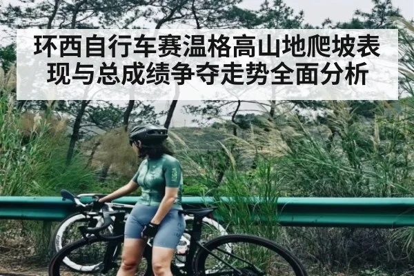 环西自行车赛温格高山地爬坡表现与总成绩争夺走势全面分析（starrysky sports）