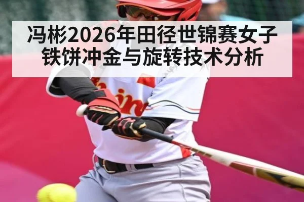 冯彬2026年田径世锦赛女子铁饼冲金与旋转技术分析（starrysky sports）