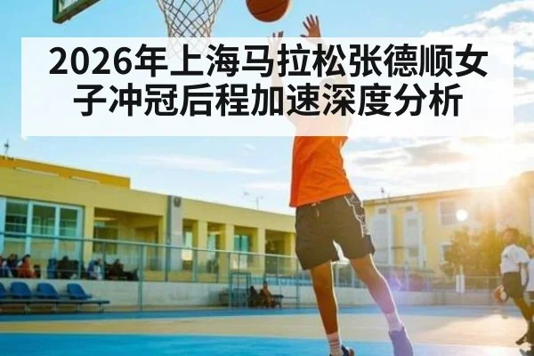 2026年上海马拉松张德顺女子冲冠后程加速深度分析（starrysky sports）
