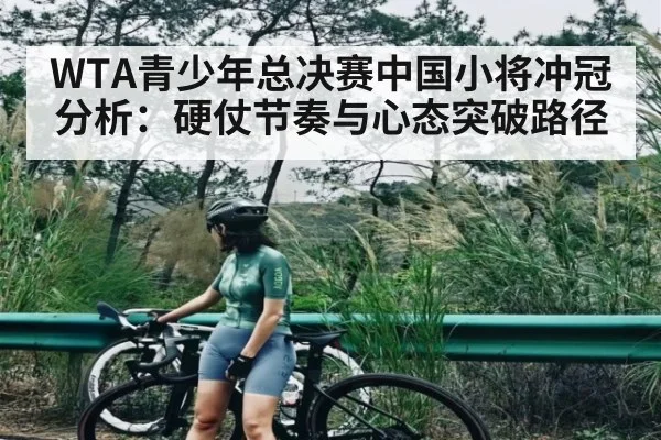 WTA青少年总决赛中国小将冲冠分析：硬仗节奏与心态突破路径