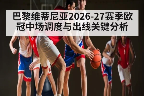 巴黎维蒂尼亚2026-27赛季欧冠中场调度与出线关键分析