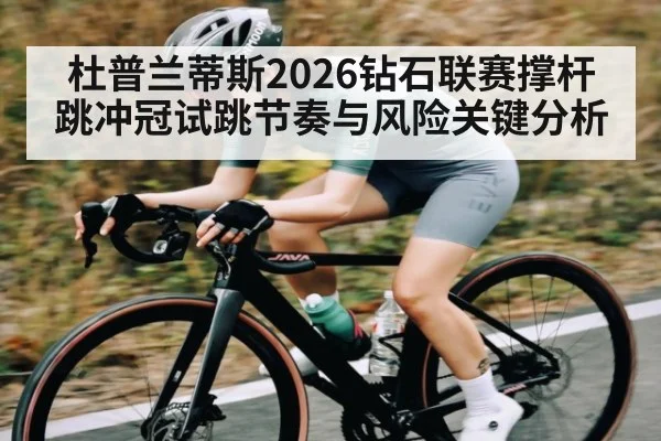 杜普兰蒂斯2026钻石联赛撑杆跳冲冠试跳节奏与风险关键分析